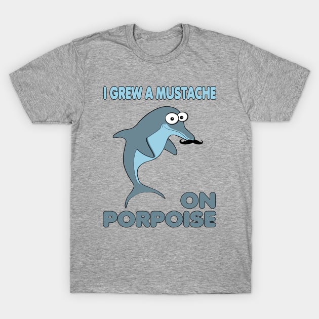 Funny Dolphin Grew a Mustache on Porpoise T-Shirt by JerryWLambert